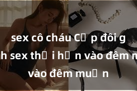 sex cô cháu Cặp đôi gái xinh sex thổi hồn vào đêm muộn