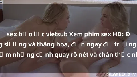 sex bạo lực vietsub Xem phim sex HD: Đỉnh cao của sự sung sướng và thăng hoa, đến ngay để trải nghiệm những cảnh quay rõ nét và chân thực nhất. Hãy cùng khám phá!