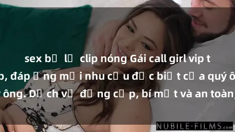 sex bị lộ clip nóng Gái call girl vip tư vấn chuyên nghiệp, đáp ứng mọi nhu cầu đặc biệt của quý ông. Dịch vụ đẳng cấp, bí mật và an toàn, hãy tìm hiểu ngay!