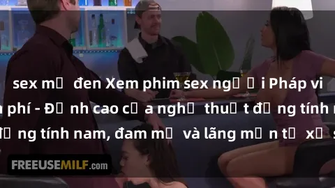 sex mỹ đen Xem phim sex người Pháp vietsub online miễn phí - Đỉnh cao của nghệ thuật đồng tính nam, đam mỹ và lãng mạn từ xứ sở hoa hồng!