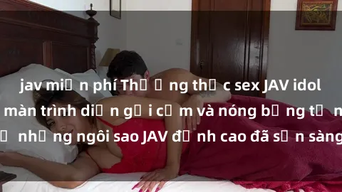 jav miễn phí Thưởng thức sex JAV idol miễn phí: Những màn trình diễn gợi cảm và nóng bỏng từ những ngôi sao JAV đỉnh cao đã sẵn sàng để bạn khám phá.