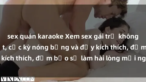sex quán karaoke Xem sex gái trẻ không che hấp dẫn nhất, cực kỳ nóng bỏng và đầy kích thích, đảm bảo sẽ làm hài lòng mọi người!
