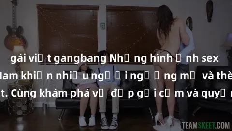 gái việt gangbang Những hình ảnh sex gái sinh viên Việt Nam khiến nhiều người ngưỡng mộ và thèm khát. Cùng khám phá vẻ đẹp gợi cảm và quyến rũ của những cô gái trẻ này.