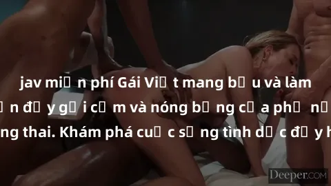 jav miễn phí Gái Việt mang bầu và làm tình: Màn trình diễn đầy gợi cảm và nóng bỏng của phụ nữ mang thai. Khám phá cuộc sống tình dục đầy hấp dẫn và mới lạ của họ!