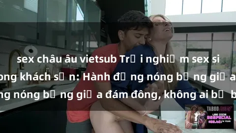 sex châu âu vietsub Trải nghiệm sex sinh viên sôi động trong khách sạn: Hành động nóng bỏng giữa đám đông, không ai bị bỏ lỡ
