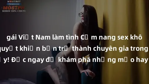 gái Việt Nam làm tình Cẩm nang sex không che: Những bí quyết khiến bạn trở thành chuyên gia trong chuyện ấy! Đọc ngay để khám phá những mẹo hay và bí quyết tình dục không che.