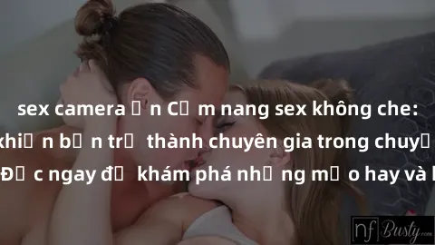 sex camera ẩn Cẩm nang sex không che: Những bí quyết khiến bạn trở thành chuyên gia trong chuyện ấy! Đọc ngay để khám phá những mẹo hay và bí quyết tình dục không che.