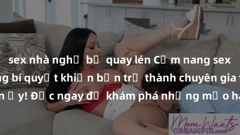 sex nhà nghỉ bị quay lén Cẩm nang sex không che: Những bí quyết khiến bạn trở thành chuyên gia trong chuyện ấy! Đọc ngay để khám phá những mẹo hay và bí quyết tình dục không che.