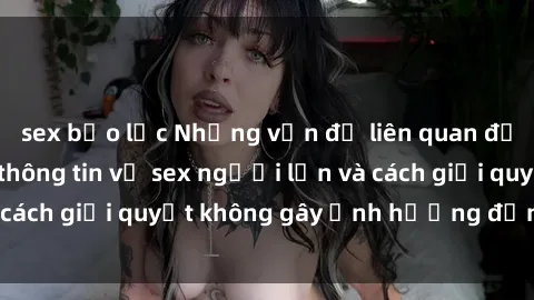 sex bạo lực Những vấn đề liên quan đến việc tiếp cận thông tin về sex người lớn và cách giải quyết không gây ảnh hưởng đến trẻ em