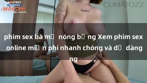 phim sex bà mẹ nóng bỏng Xem phim sex online miễn phí nhanh chóng và dễ dàng