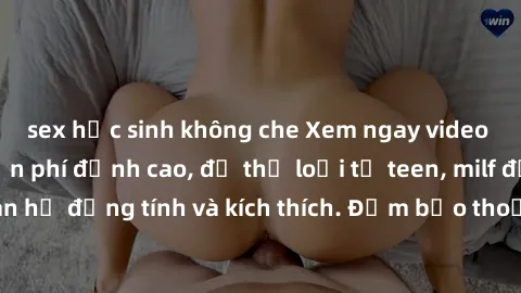 sex học sinh không che Xem ngay video sex không che miễn phí đỉnh cao, đủ thể loại từ teen, milf đến các cảnh quan hệ đồng tính và kích thích. Đảm bảo thoả mãn mọi khả năng kích thích của bạn!
