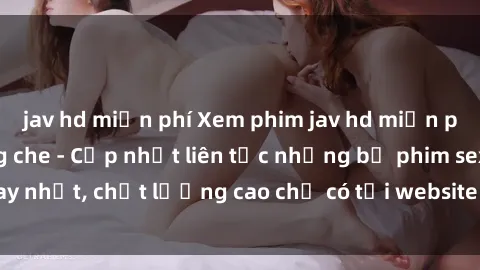 jav hd miễn phí Xem phim jav hd miễn phí đỉnh cao không che - Cập nhật liên tục những bộ phim sex hay nhất, chất lượng cao chỉ có tại website chuyên nghiệp hàng đầu.