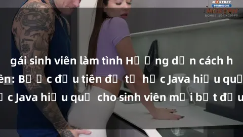 gái sinh viên làm tình Hướng dẫn cách học Java cho sinh viên: Bước đầu tiên để tự học Java hiệu quả cho sinh viên mới bắt đầu là gì?