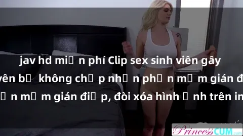 jav hd miễn phí Clip sex sinh viên gây sốt mạng xã hội: Tuyên bố không chấp nhận phần mềm gián điệp, đòi xóa hình ảnh trên internet