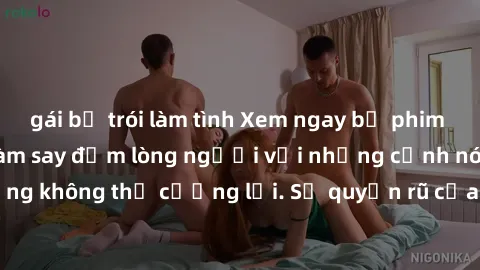 gái bị trói làm tình Xem ngay bộ phim sex milf hot nhất, làm say đắm lòng người với những cảnh nóng bỏng không thể cưỡng lại. Sự quyến rũ của MILF sẽ khiến bạn mãnh liệt!