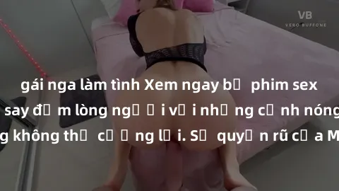 gái nga làm tình Xem ngay bộ phim sex milf hot nhất, làm say đắm lòng người với những cảnh nóng bỏng không thể cưỡng lại. Sự quyến rũ của MILF sẽ khiến bạn mãnh liệt!