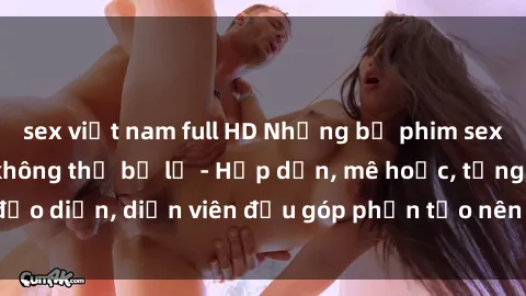 sex việt nam full HD Những bộ phim sex gái già đỉnh cao không thể bỏ lỡ - Hấp dẫn, mê hoặc, từng đạo diễn, diễn viên đều góp phần tạo nên sự hấp dẫn, kích thích.