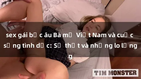 sex gái bắc âu Bà mẹ Việt Nam và cuộc sống tình dục: Sự thật và những lo lắng