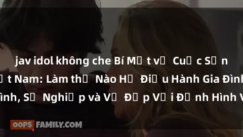 jav idol không che Bí Mật về Cuộc Sống Của Các MILF Việt Nam: Làm thế Nào Họ Điều Hành Gia Đình, Sự Nghiệp và Vẻ Đẹp Với Định Hình Văn Hóa Đương Đại