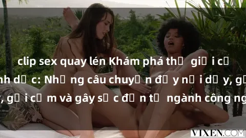 clip sex quay lén Khám phá thế giới của phim sex nô lệ tình dục: Những câu chuyện đầy nổi dậy, gợi cảm và gây sốc đến từ ngành công nghiệp giải trí đen tối