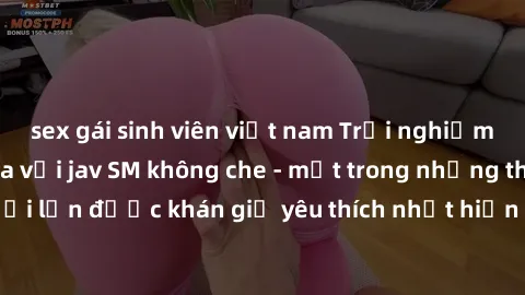 sex gái sinh viên việt nam Trải nghiệm cảm xúc thăng hoa với jav SM không che - một trong những thể loại phim người lớn được khán giả yêu thích nhất hiện nay. Đảm bảo đem lại sự hấp dẫn, kích thích tố