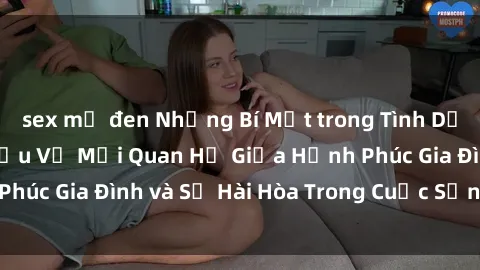 sex mỹ đen Những Bí Mật trong Tình Dục Gia Đình: Tìm Hiểu Về Mối Quan Hệ Giữa Hạnh Phúc Gia Đình và Sự Hài Hòa Trong Cuộc Sống Tình Dục