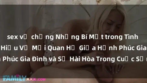 sex vợ chồng Những Bí Mật trong Tình Dục Gia Đình: Tìm Hiểu Về Mối Quan Hệ Giữa Hạnh Phúc Gia Đình và Sự Hài Hòa Trong Cuộc Sống Tình Dục