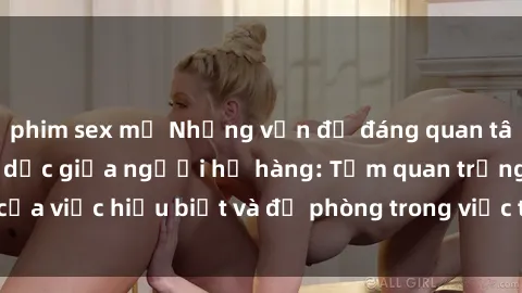 phim sex mỹ Những vấn đề đáng quan tâm về quan hệ tình dục giữa người họ hàng: Tầm quan trọng của việc hiểu biết và đề phòng trong việc tiếp xúc trong gia đình.