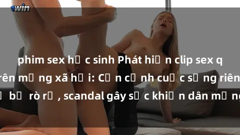 phim sex học sinh Phát hiện clip sex quay lén hot nhất trên mạng xã hội: Cận cảnh cuộc sống riêng tư bị rò rỉ, scandal gây sốc khiến dân mạng không khỏi bàng hoàng