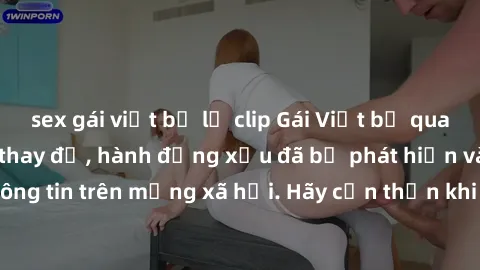 sex gái việt bị lộ clip Gái Việt bị quay lén trong phòng thay đồ, hành động xấu đã bị phát hiện và lộ thông tin trên mạng xã hội. Hãy cẩn thận khi thay đồ ở nơi công cộng!