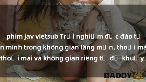 phim jav vietsub Trải nghiệm độc đáo tại sex nhà nghỉ: ẩn mình trong không gian lãng mạn, thoải mái và không gian riêng tư để khuấy động tình ái.