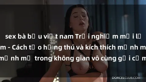 sex bà bầu việt nam Trải nghiệm mới lạ với sex phòng tắm - Cách tạo hứng thú và kích thích mạnh mẽ trong không gian vô cùng gợi cảm và lãng mạn