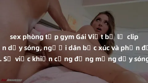 sex phòng tập gym Gái Việt bị lộ clip sex khiến dư luận dậy sóng, người dân bức xúc và phản đối gay gắt. Sự việc khiến cộng đồng mạng dậy sóng và yêu cầu xử lý nghiêm ngặt.