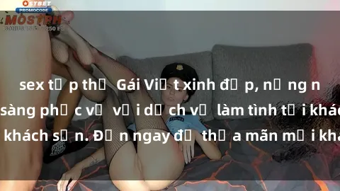 sex tập thể Gái Việt xinh đẹp, nồng nàn tình cảm, sẵn sàng phục vụ với dịch vụ làm tình tại khách sạn. Đến ngay để thỏa mãn mọi khao khát của bạn!