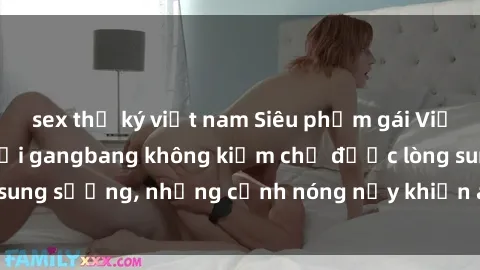 sex thư ký việt nam Siêu phẩm gái Việt tham gia trong buổi gangbang không kiềm chế được lòng sung sướng, những cảnh nóng nảy khiến ai cũng phải mãn nhãn