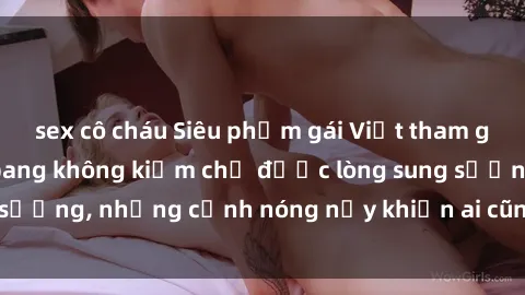 sex cô cháu Siêu phẩm gái Việt tham gia trong buổi gangbang không kiềm chế được lòng sung sướng, những cảnh nóng nảy khiến ai cũng phải mãn nhãn