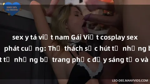 sex y tá việt nam Gái Việt cosplay sexy khiến fan hâm mộ phát cuồng: Thử thách sức hút từ những bộ trang phục đầy sáng tạo và quyến rũ!