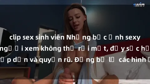 clip sex sinh viên Những bức ảnh sexy tá gợi cảm khiến người xem không thể rời mắt, đầy sức hấp dẫn và quyến rũ. Đừng bỏ lỡ các hình ảnh nóng bỏng này!