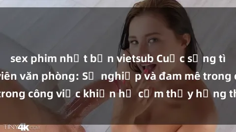 sex phim nhật bản vietsub Cuộc sống tình dục của nhân viên văn phòng: Sự nghiệp và đam mê trong công việc khiến họ cảm thấy hứng thú với tình dục?