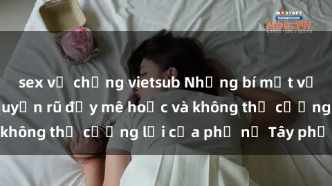sex vợ chồng vietsub Những bí mật về sex gái Tây: Sự quyến rũ đầy mê hoặc và không thể cưỡng lại của phụ nữ Tây phương