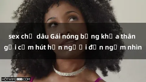sex chị dâu Gái nóng bỏng khỏa thân gợi cảm hút hồn người đến ngắm nhìn