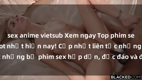sex anime vietsub Xem ngay Top phim sex mới nhất đang hot nhất hiện nay! Cập nhật liên tục những bộ phim sex hấp dẫn, độc đáo và đầy kích thích.