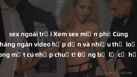 sex ngoài trời Xem sex miễn phí: Cùng trải nghiệm với hàng ngàn video hấp dẫn và nhiều thể loại đa dạng chỉ trong một cú nhấp chuột! Đừng bỏ lỡ cơ hội thưởng thức tuyệt vời này ngay hôm nay!