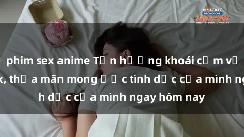 phim sex anime Tận hưởng khoái cảm với gái xinh sex, thỏa mãn mong ước tình dục của mình ngay hôm nay