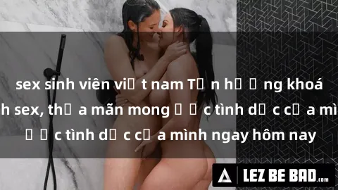 sex sinh viên việt nam Tận hưởng khoái cảm với gái xinh sex, thỏa mãn mong ước tình dục của mình ngay hôm nay