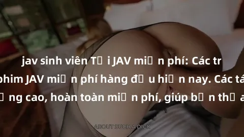 jav sinh viên Tải JAV miễn phí: Các trang web cung cấp phim JAV miễn phí hàng đầu hiện nay. Các tác phẩm chất lượng cao, hoàn toàn miễn phí, giúp bạn thỏa mãn niềm đam mê mà không tốn kém.