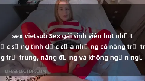 sex vietsub Sex gái sinh viên hot nhất: Cùng khám phá cuộc sống tình dục của những cô nàng trẻ trung, năng động và không ngần ngại thử nghiệm!