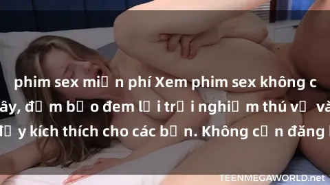 phim sex miễn phí Xem phim sex không che miễn phí tại đây, đảm bảo đem lại trải nghiệm thú vị và đầy kích thích cho các bạn. Không cần đăng ký, hoàn toàn miễn phí.