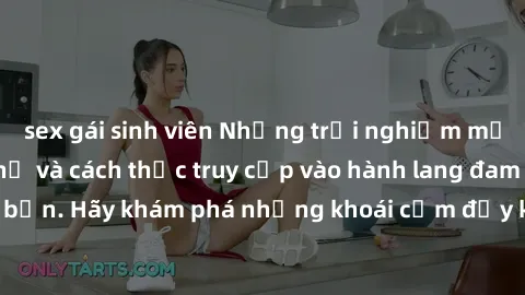 sex gái sinh viên Những trải nghiệm mới lạ với sex tập thể và cách thức truy cập vào hành lang đam mê của bạn. Hãy khám phá những khoái cảm đầy kích thích với tập thể hấp dẫn!