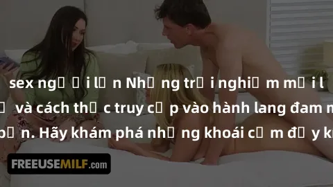 sex người lớn Những trải nghiệm mới lạ với sex tập thể và cách thức truy cập vào hành lang đam mê của bạn. Hãy khám phá những khoái cảm đầy kích thích với tập thể hấp dẫn!